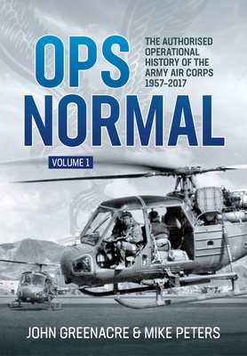 Ops Normal Volume 1: The Authorised Operational History of the Army Air Corps 1957-2017 - John Greenacre