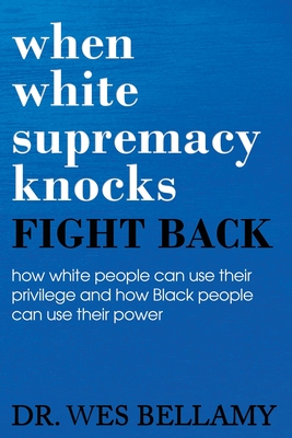 When White Supremacy Knocks, Fight Back! How White People Can Use Their Privilege and How Black People Can Use Their Power. - Wesley Bellamy