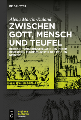 Zwischen Gott, Mensch Und Teufel: Beobachtungskonstellationen in Der Deutschen Flugpublizistik Der Frühen Neuzeit - Alena Martin-ruland