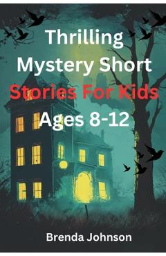 Coperta cărții 'Thrilling Mystery Short stories for Kids Ages 8-12: Amazing Puzzle Tales for Courageous Minds - Brenda Johnson'