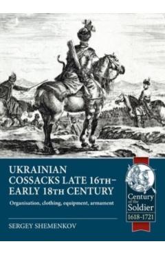 Ukrainian Cossacks Late 16th - Early 18th Century: Organisation, Clothing, Equipment, Armament - Sergey Shemenkov