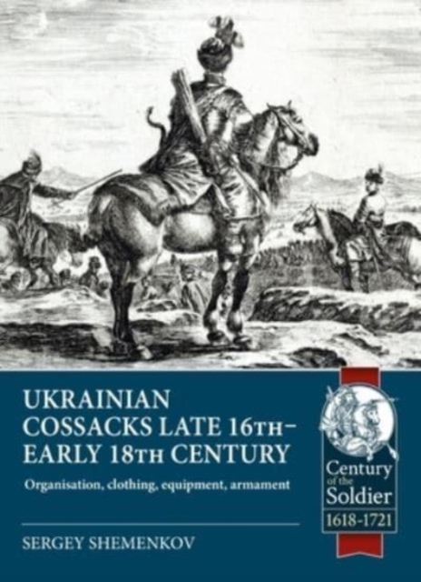 Ukrainian Cossacks Late 16th - Early 18th Century: Organisation, Clothing, Equipment, Armament - Sergey Shemenkov