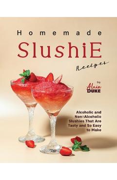 Coperta cărții 'Homemade Slushie Recipes: Alcoholic and Non-Alcoholic Slushies That Are Tasty and So Easy to Make - Alain Duke'