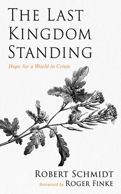 The Last Kingdom Standing: Hope for a World in Crisis - Robert Schmidt