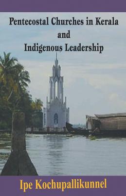 Pentecostal Churches in Kerala and Indigenous Leadership - Ipe Kochupallikunnel