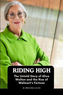 Riding High: The Untold Story of Alice Walton and the Rise of Walmart's Fortune - Princewill Lagang