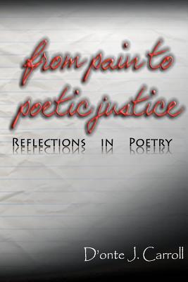 From Pain to Poetic Justice: Reflections in Poetry - D'onte J. Carroll