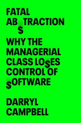 Fatal Abstraction: Why the Managerial Class Loses Control of Software - Darryl Campbell