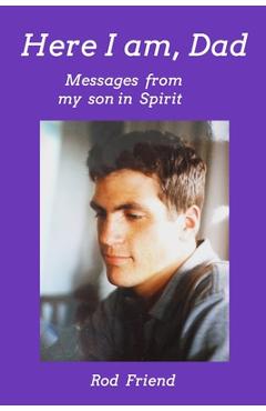 Coperta cărții 'Here I Am, Dad: Messages From My Son in Spirit - Rod Friend'