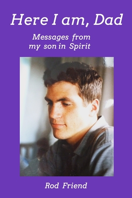 Coperta cărții 'Here I Am, Dad: Messages From My Son in Spirit - Rod Friend'