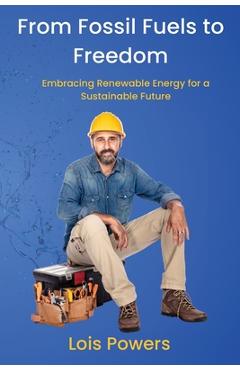 Coperta cărții 'From Fossil Fuels to Freedom: Embracing Renewable Energy for a Sustainable Future - Lois Powers'