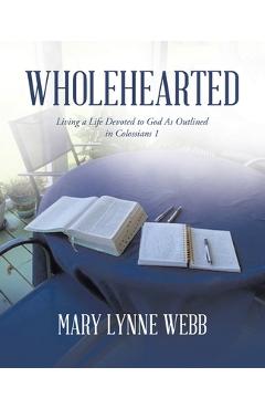 Coperta cărții 'Wholehearted: Living a Life Devoted to God As Outlined in Colossians 1 - Mary Lynne Webb'