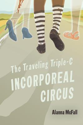 The Traveling Triple-C Incorporeal Circus - Alanna Mcfall