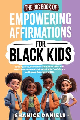 The Big Book of Empowering Affirmations for Black Kids: 1000 Positive Affirmations to Nurture Self-Love, Boost Self-Esteem, Build Unshakable Confidenc - Shanice Daniels