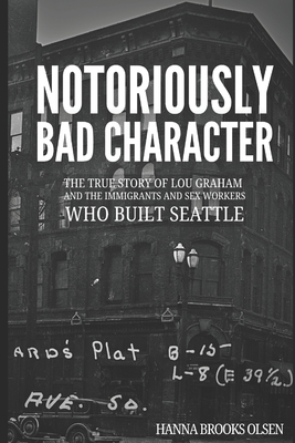 Notoriously Bad Character: The True Story of Lou Graham and the Immigrants and Sex Workers Who Built Seattle - Hanna Brooks Olsen
