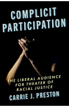 Coperta cărții 'Complicit Participation: The Liberal Audience for Theater of Racial Justice - Carrie J. Preston'
