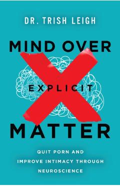 Mind Over Explicit Matter: Quit Porn and Improve Intimacy Through Neuroscience - Trish Leigh