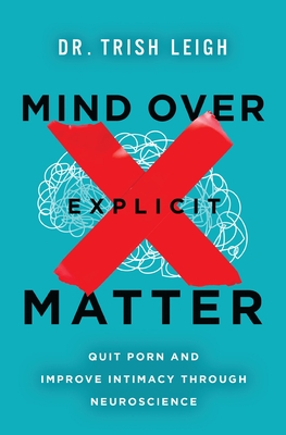 Mind Over Explicit Matter: Quit Porn and Improve Intimacy Through Neuroscience - Trish Leigh