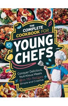 Poza produsului The Complete Cookbook for Young Chefs: Conquer Delicious, Nutritious Meals With 115+ Recipes Simple And Creative - Daisy Robinson