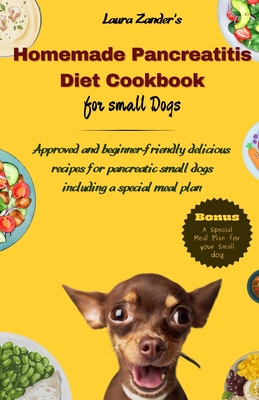 Coperta cărții 'Homemade Pancreatitis Diet Cookbook for Small Dogs: Approved beginner-friendly delicious recipes for pancreatic small'