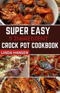Poza produsului Super easy 5 Ingredient crock pot cookbook: Simple, delicious and nutritious recipes for busy People - Linda Hansen