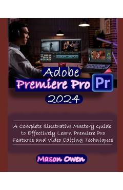 Coperta cărții 'Adobe Premiere Pro 2024: A Complete Illustrative Mastery Guide to Effectively Learn Premiere Pro Features and Video'