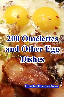 200 Omelettes and Other Egg Dishes - Charles Herman Senn