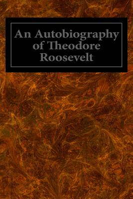 An Autobiography of Theodore Roosevelt - Theodore Roosevelt