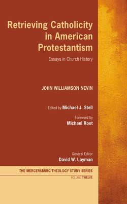Retrieving Catholicity in American Protestantism: Essays in Church History - John Williamson Nevin