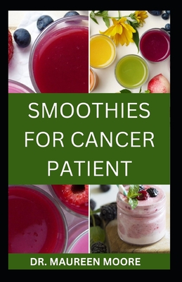 Smoothies for Cancer Patient: Delicious And Healthy Smoothies Recipes To Prevent Cancer Disease - Maureen Moore
