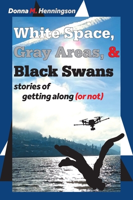 White Space, Gray Areas & Black Swans: stories of getting along (or not) - Donna M. Henningson