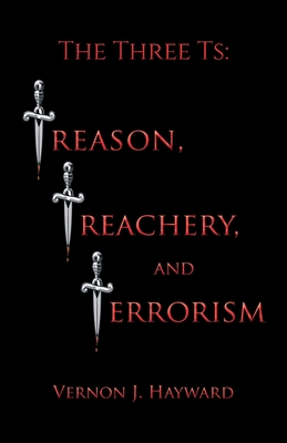 The Three Ts: Treason, Treachery, and Terrorism - Vernon J. Hayward