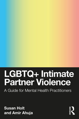 LGBTQ+ Intimate Partner Violence: A Guide for Mental Health Practitioners - Susan Holt