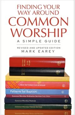 Finding Your Way Around Common Worship 2nd Edition: A Simple Guide - Mark Earey
