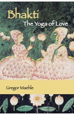 Coperta cărții 'Bhakti The Yoga of Love - Gregor Maehle'