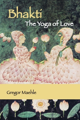 Coperta cărții 'Bhakti The Yoga of Love - Gregor Maehle'