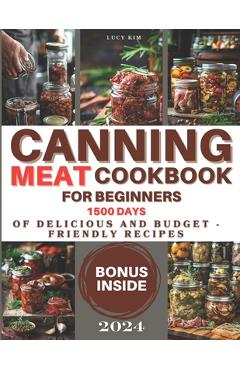 Coperta cărții 'Canning Meat Cookbook for Beginners: Keeping the Taste Fresh Made Easy - 1500 Days of Delicious and Budget-Friendly'