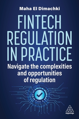 Fintech Regulation in Practice: Navigate the Complexities and Opportunities of Regulation - Maha El Dimachki