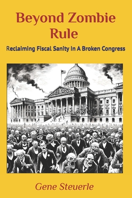 Beyond Zombie Rule: Reclaiming Fiscal Sanity In A Broken Congress - Gene Steuerle