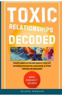 Coperta cărții 'Toxic Relationships Decoded - Escape Manipulation and Rebuild Your Life - Selena Morgan'