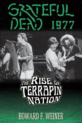 Grateful Dead 1977: The Rise of Terrapin Nation - Howard F. Weiner