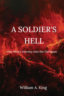 A Soldier's Hell: One Man's Journey into the Darkness - William A. King