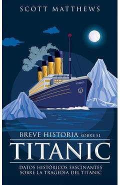 Coperta cărții 'Breve historia sobre el Titanic - Datos históricos fascinantes sobre la tragedia del Titanic - Scott Matthews'