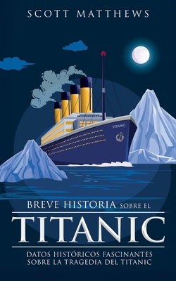 Coperta cărții 'Breve historia sobre el Titanic - Datos históricos fascinantes sobre la tragedia del Titanic - Scott Matthews'