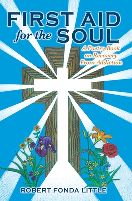 First Aid for the Soul: A Poetry Book on Recovery From Addiction - Robert Fonda Little