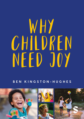 Coperta cărții 'Why Children Need Joy: The Fundamental Truth about Childhood - Ben Kingston-hughes'