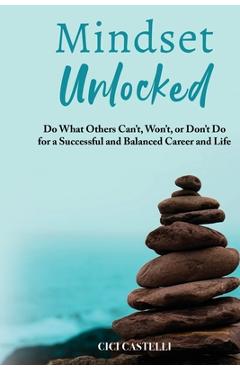 Coperta cărții 'Mindset Unlocked: Do What Others Can't, Won't, or Don't Do for a Successful and Balanced Career, and Life - Cici'