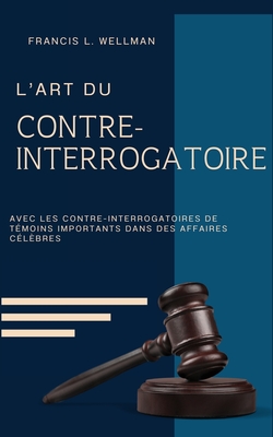 Coperta cărții 'L'ART DU CONTRE-INTERROGATOIRE (traduit en français/contient biographie de l'auteur) - Francis L. Wellman'