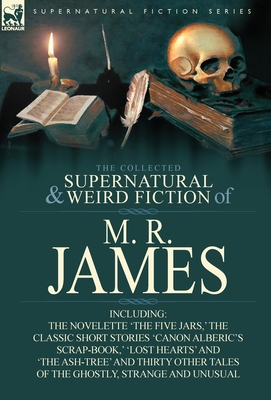 The Collected Supernatural & Weird Fiction of M. R. James: The Novelette 'The Five Jars, ' the Classic Short Stories 'Canon Alberic's Scrap-Book, ' 'l - M. R. James