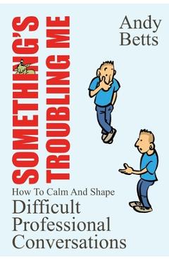 Coperta cărții 'Something's Troubling Me: How To Calm And Shape Difficult Professional Conversations - Andrew K. Betts'